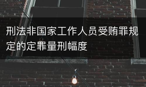 刑法非国家工作人员受贿罪规定的定罪量刑幅度