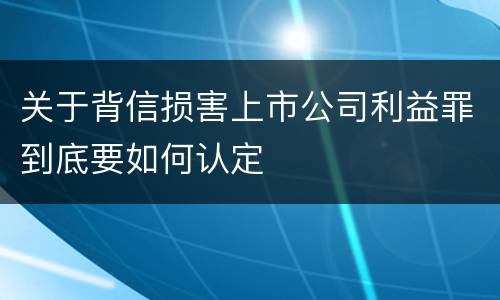 关于背信损害上市公司利益罪到底要如何认定