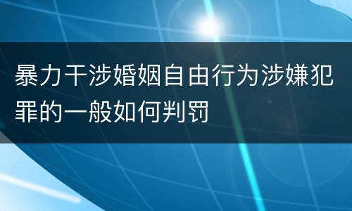 暴力干涉婚姻自由行为涉嫌犯罪的一般如何判罚