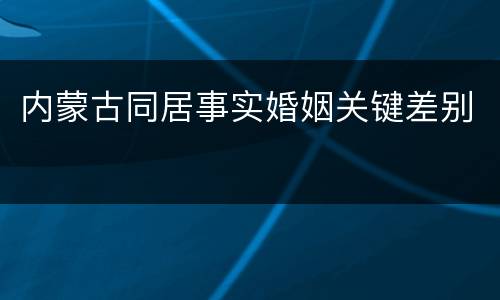 内蒙古同居事实婚姻关键差别