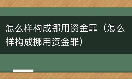 怎么样构成挪用资金罪（怎么样构成挪用资金罪）