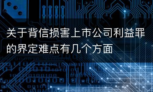 关于背信损害上市公司利益罪的界定难点有几个方面