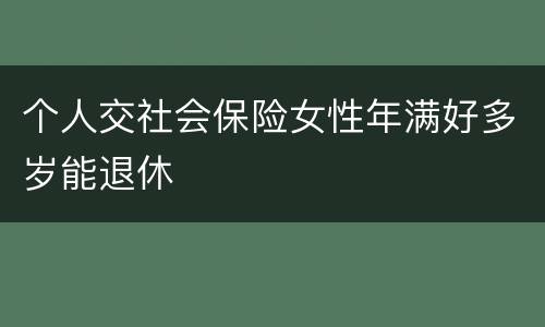 个人交社会保险女性年满好多岁能退休