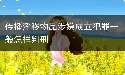 传播淫秽物品涉嫌成立犯罪一般怎样判刑