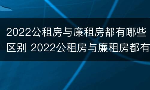 2022公租房与廉租房都有哪些区别 2022公租房与廉租房都有哪些区别呢