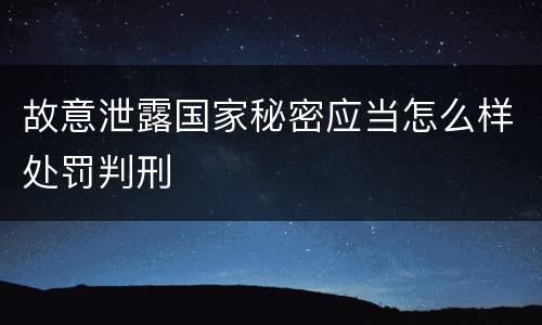 故意泄露国家秘密应当怎么样处罚判刑