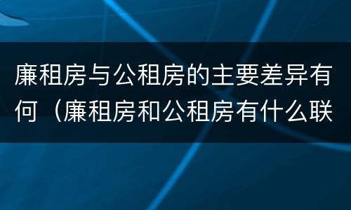 廉租房与公租房的主要差异有何（廉租房和公租房有什么联系）
