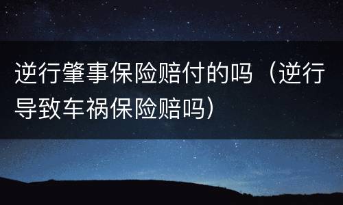 逆行肇事保险赔付的吗（逆行导致车祸保险赔吗）