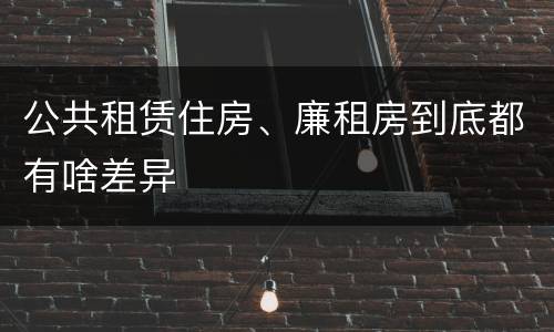 公共租赁住房、廉租房到底都有啥差异