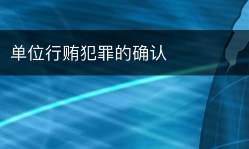 单位行贿犯罪的确认