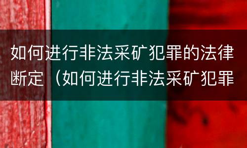 如何进行非法采矿犯罪的法律断定（如何进行非法采矿犯罪的法律断定呢）