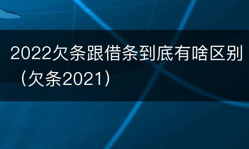 2022欠条跟借条到底有啥区别（欠条2021）