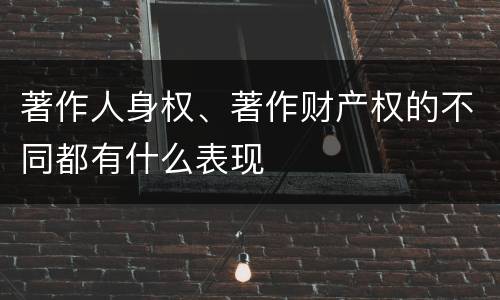 著作人身权、著作财产权的不同都有什么表现