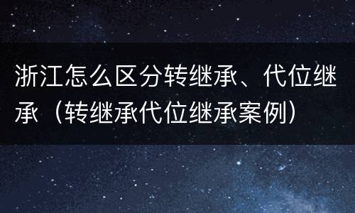 浙江怎么区分转继承、代位继承（转继承代位继承案例）
