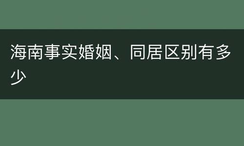 海南事实婚姻、同居区别有多少