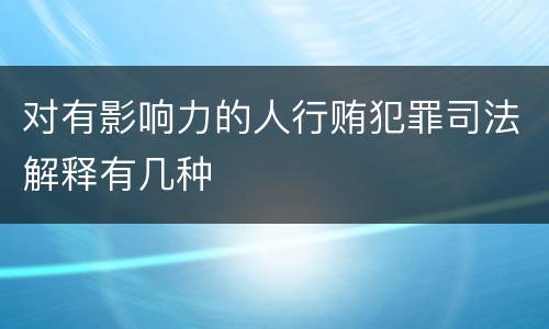 对有影响力的人行贿犯罪司法解释有几种