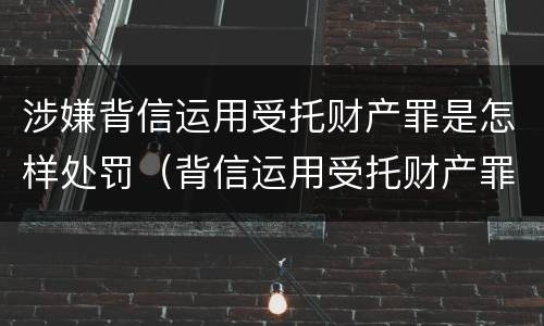 涉嫌背信运用受托财产罪是怎样处罚（背信运用受托财产罪立案追诉标准）