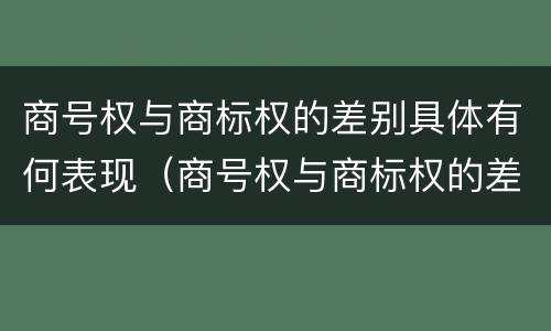 商号权与商标权的差别具体有何表现（商号权与商标权的差别具体有何表现为）