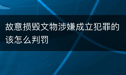 故意损毁文物涉嫌成立犯罪的该怎么判罚