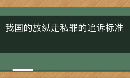 我国的放纵走私罪的追诉标准