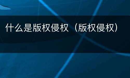 什么是版权侵权（版权侵权）