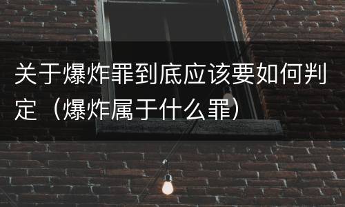 关于爆炸罪到底应该要如何判定（爆炸属于什么罪）