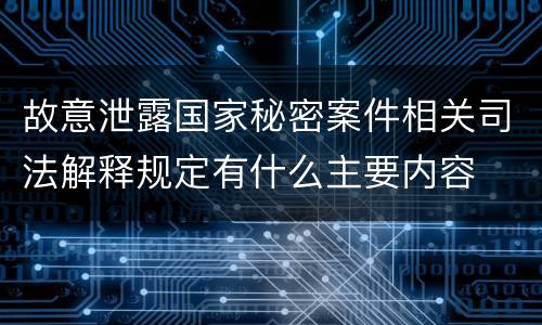 故意泄露国家秘密案件相关司法解释规定有什么主要内容