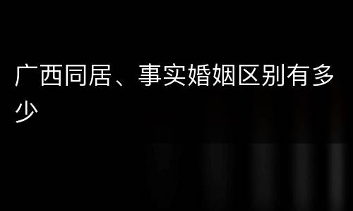 广西同居、事实婚姻区别有多少