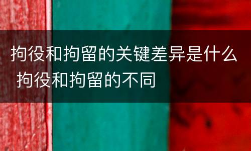 拘役和拘留的关键差异是什么 拘役和拘留的不同