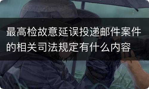 最高检故意延误投递邮件案件的相关司法规定有什么内容