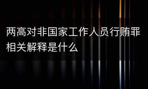 两高对非国家工作人员行贿罪相关解释是什么