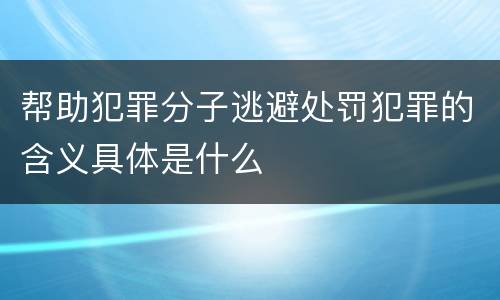 帮助犯罪分子逃避处罚犯罪的含义具体是什么