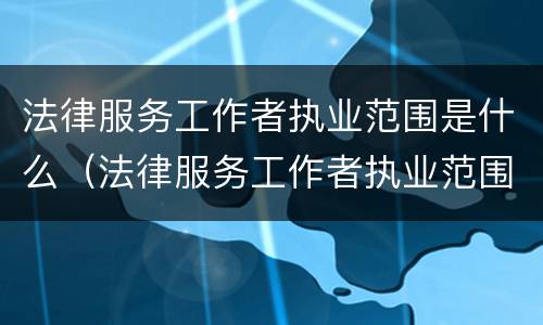法律服务工作者执业范围是什么（法律服务工作者执业范围是什么意思）