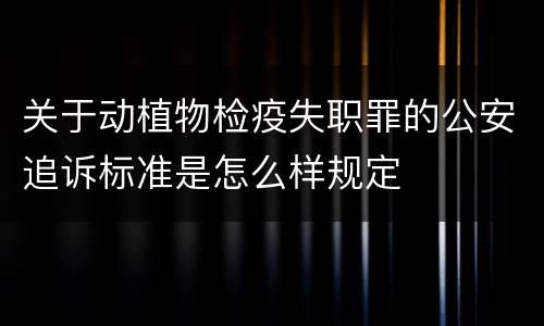 关于动植物检疫失职罪的公安追诉标准是怎么样规定