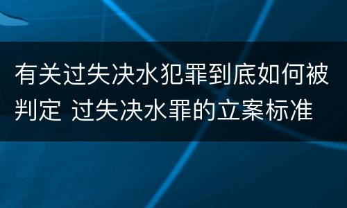 有关过失决水犯罪到底如何被判定 过失决水罪的立案标准