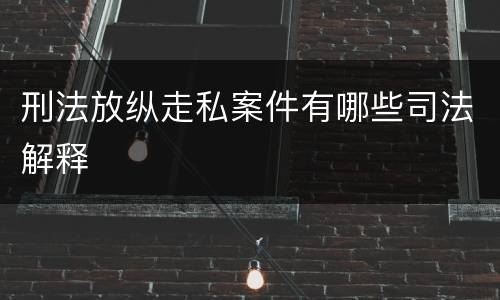刑法放纵走私案件有哪些司法解释