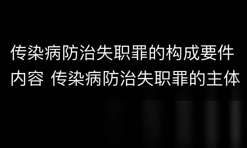 传染病防治失职罪的构成要件内容 传染病防治失职罪的主体