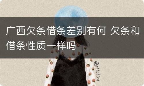 广西欠条借条差别有何 欠条和借条性质一样吗