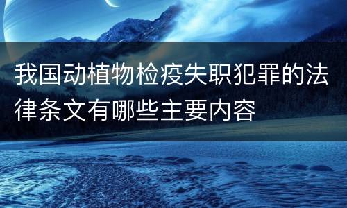 我国动植物检疫失职犯罪的法律条文有哪些主要内容