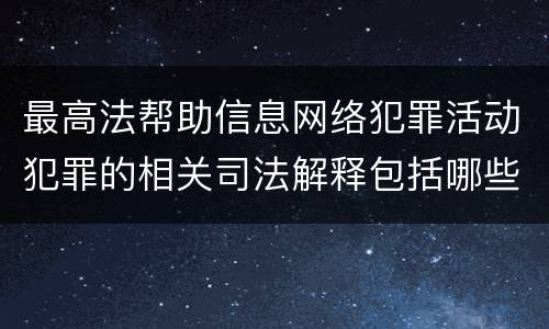 最高法帮助信息网络犯罪活动犯罪的相关司法解释包括哪些重要规定