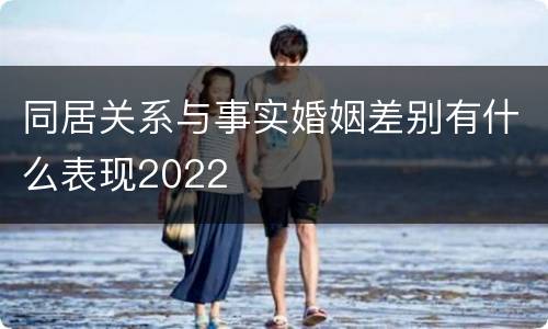 同居关系与事实婚姻差别有什么表现2022