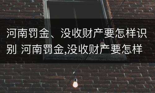 河南罚金、没收财产要怎样识别 河南罚金,没收财产要怎样识别才能交
