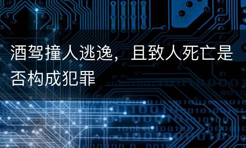 酒驾撞人逃逸，且致人死亡是否构成犯罪