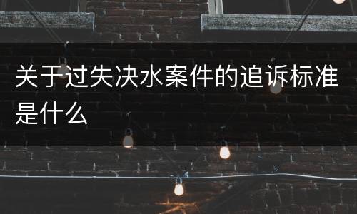 关于过失决水案件的追诉标准是什么