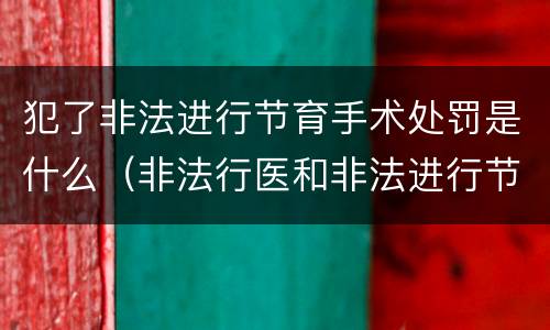 犯了非法进行节育手术处罚是什么（非法行医和非法进行节育手术）