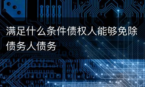 满足什么条件债权人能够免除债务人债务