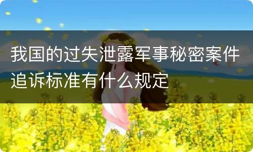 我国的过失泄露军事秘密案件追诉标准有什么规定