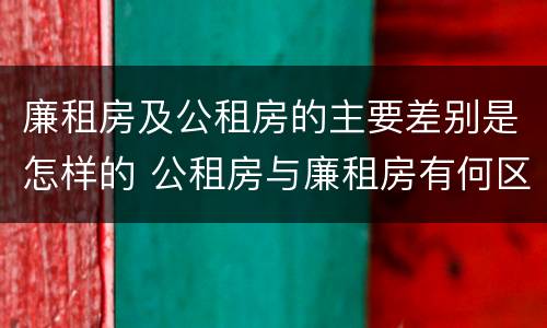 廉租房及公租房的主要差别是怎样的 公租房与廉租房有何区别