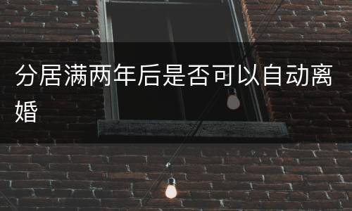 分居满两年后是否可以自动离婚