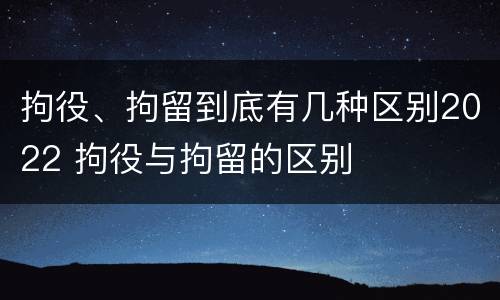 拘役、拘留到底有几种区别2022 拘役与拘留的区别